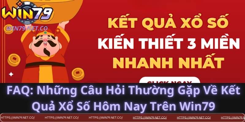 FAQ: Những Câu Hỏi Thường Gặp Về Kết Quả Xổ Số Hôm Nay Trên Win79